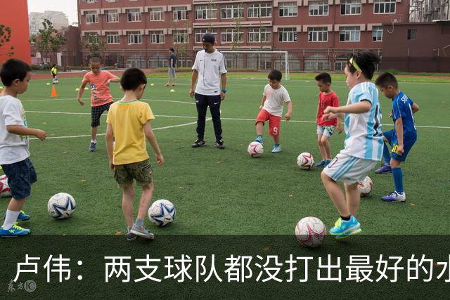 卢伟：两支球队都没打出最好的水平 李弘权今晚的发挥非常优秀