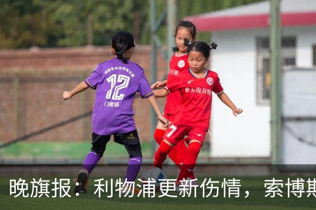 晚旗报：利物浦更新伤情，索博斯洛伊无缘战阿森纳